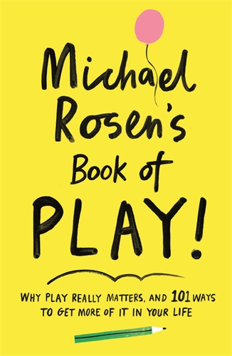 Michael Rosen's Book of Play Why play really matters, and 101 ways to get more of it in your life