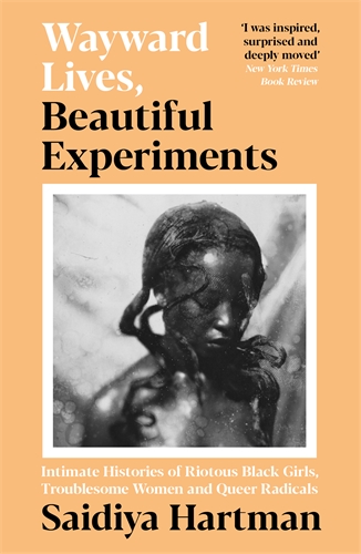 Wayward Lives, Beautiful Experiments Intimate Histories of Riotous Black Girls, Troublesome Women and Queer Radicals
