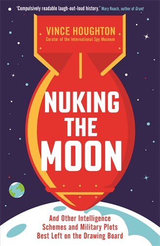 Nuking the Moon And Other Intelligence Schemes and Military Plots Best Left on the Drawing Board