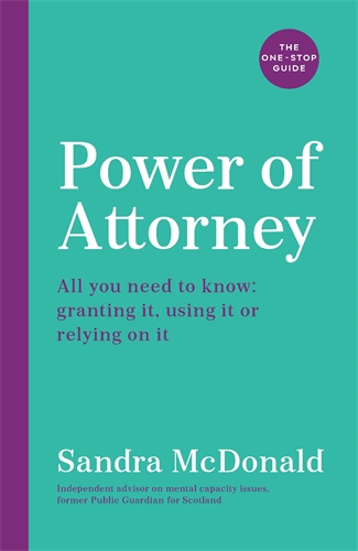 Power of Attorney:  The One-Stop Guide All you need to know: granting it, using it or relying on it