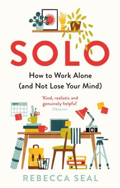 Solo How to Work Alone (and Not Lose Your Mind)