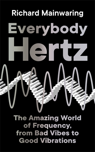 Everybody Hertz The Amazing World of Frequency, from Bad Vibes to Good Vibrations