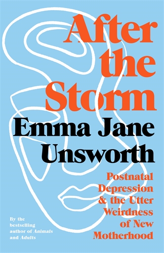 After the Storm Postnatal Depression and the Utter Weirdness of New Motherhood