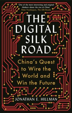 Digital Silk Road China's Quest to Wire the World and Win the Future