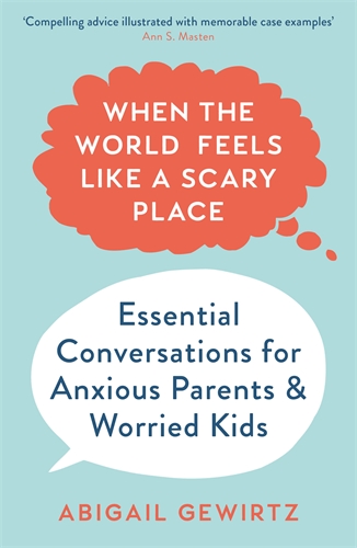 When the World Feels Like a Scary Place Essential Conversations for Anxious Parents and Worried Kids