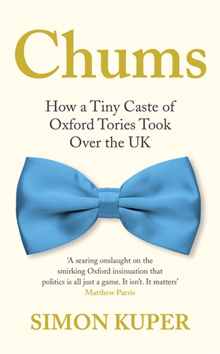 Chums How a Tiny Caste of Oxford Tories Took Over the UK