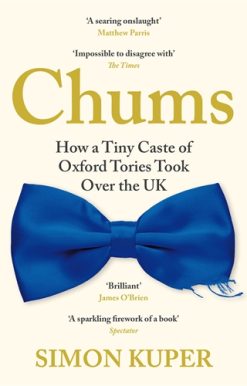 Chums How a Tiny Caste of Oxford Tories Took Over the UK