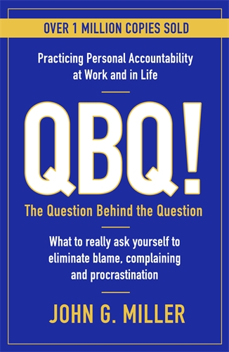 QBQ! The Question Behind the Question: Practicing Personal Accountability at Work and in Life