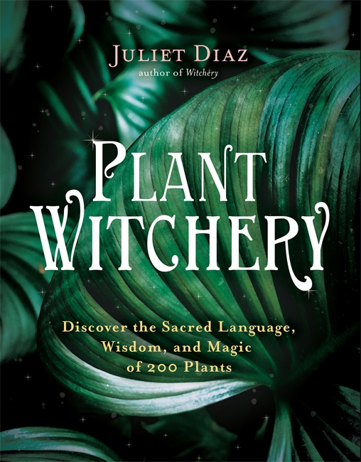 Plant Witchery: Discover the Sacred Language, Wisdom and Magic of 200 Plants