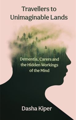 Travellers to Unimaginable Lands Dementia, Carers and the Hidden Workings of the Mind