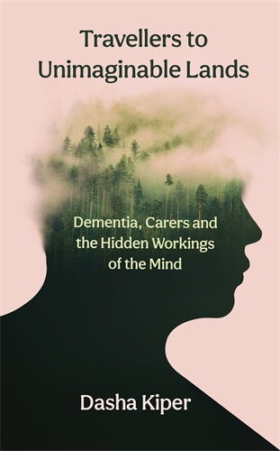 Travellers to Unimaginable Lands Dementia, Carers and the Hidden Workings of the Mind