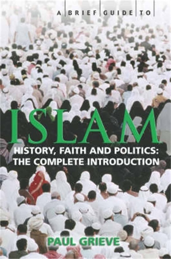 A Brief Guide to Islam: History, Faith and Politics: The Complete Introduction
