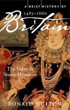 A Brief History of Britain 1485-1660: The Tudor and Stuart Dynasties