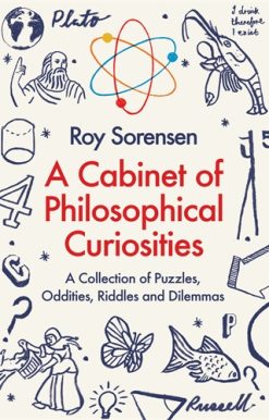 A Cabinet of Philosophical Curiosities A Collection of Puzzles, Oddities, Riddles and Dilemmas