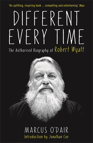 Different Every Time The Authorised Biography of Robert Wyatt