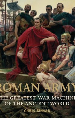 The Roman Army: The Greatest War Machine of the Ancient World