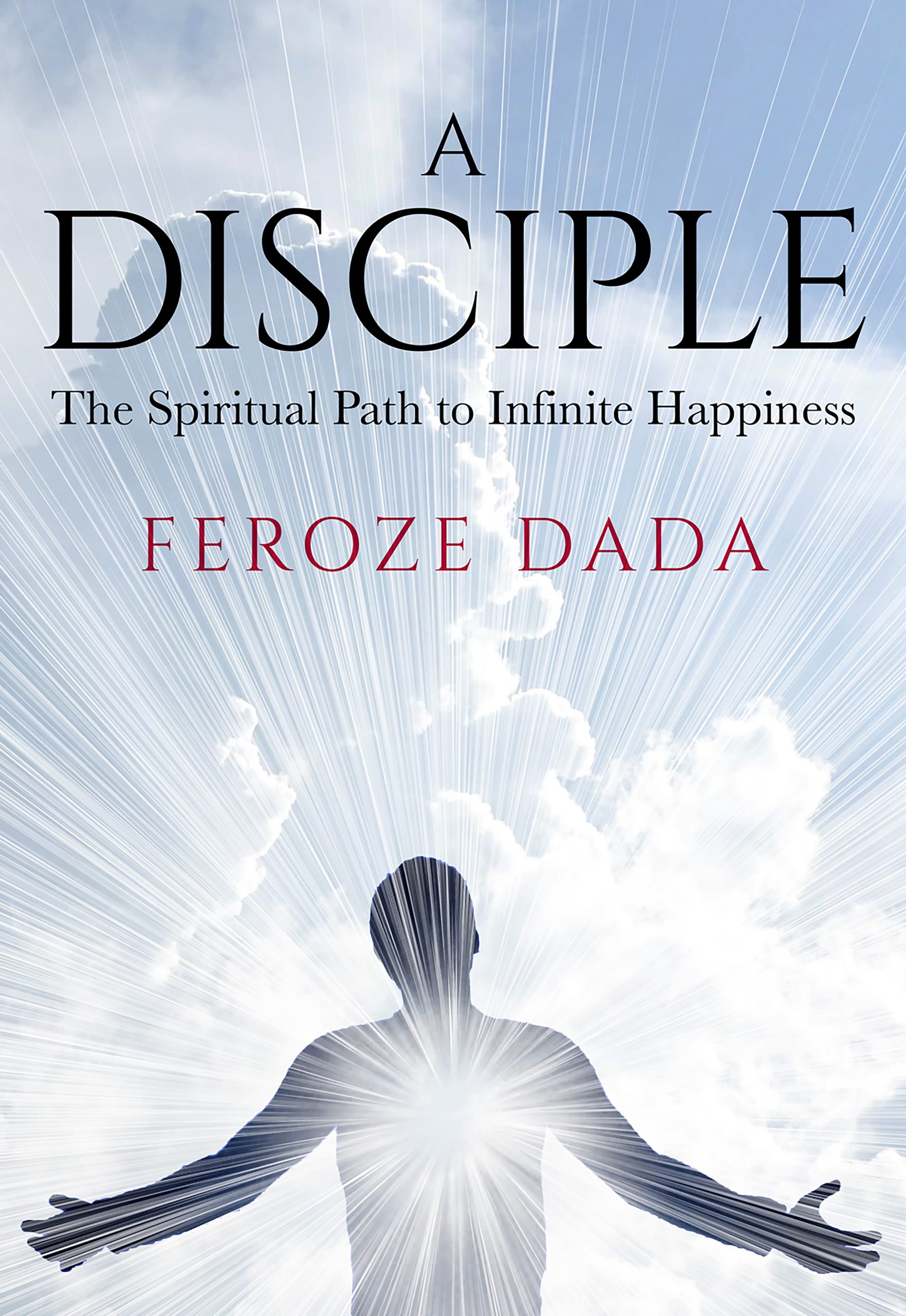 A Disciple: The Spiritual Path to Infinite Happiness 1 A Disciple: The Spiritual Path to Infinite Happiness