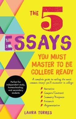 5 Essays You Must Master to Be College Ready: A Complete Guide to Nailing the Most Common Essays You'll Encounter in College