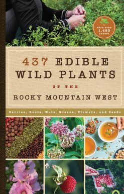437 Edible Wild Plants of the Rocky Mountain West: Berries, Roots, Nuts, Greens, Flowers, and Seeds