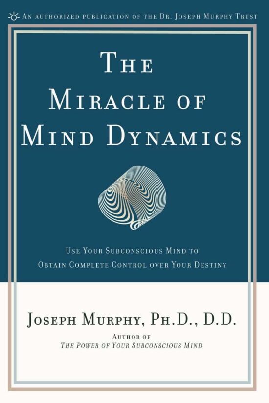 The Miracle of Mind Dynamics: Use Your Subconscious Mind to Obtain Complete Control Over Your Destiny