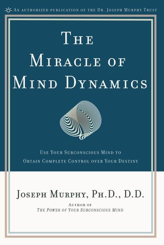 The Miracle of Mind Dynamics: Use Your Subconscious Mind to Obtain Complete Control Over Your Destiny