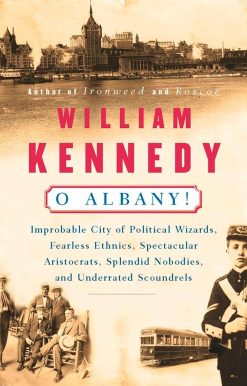 Improbable City of Political Wizards, Fearless Ethnics, Spectacular, Aristocrats, Splendid Nobodies, and Underrated Scoundrels: O Albany!