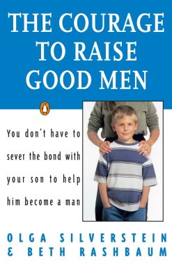 The Courage to Raise Good Men: You Don't Have to Sever the Bond with Your Son to Help Him Become a Man
