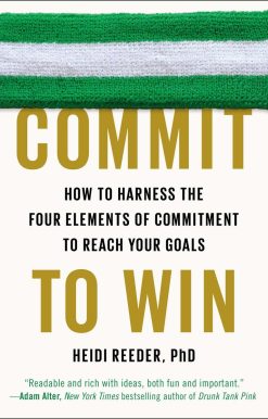 How to Harness the Four Elements of Commitment to Reach Your Goals: Commit to Win
