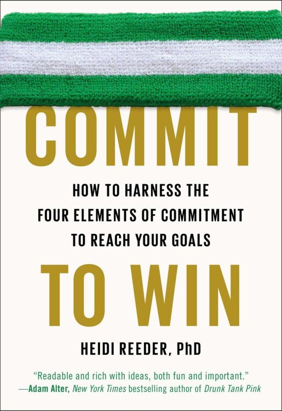How to Harness the Four Elements of Commitment to Reach Your Goals: Commit to Win