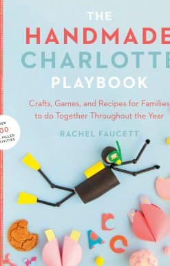 The Handmade Charlotte Playbook: Crafts, Games and Recipes for Families to do Together Throughout the Year