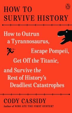 How to Survive History: How to Outrun a Tyrannosaurus, Escape Pompeii, Get Off the Titanic, and Survive the Rest of History's Deadliest Catastrophes