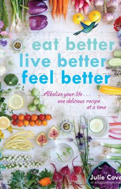 Eat Better, Live Better, Feel Better: Alkalize Your Life...One Delicious Recipe at a Time: A Cookbook