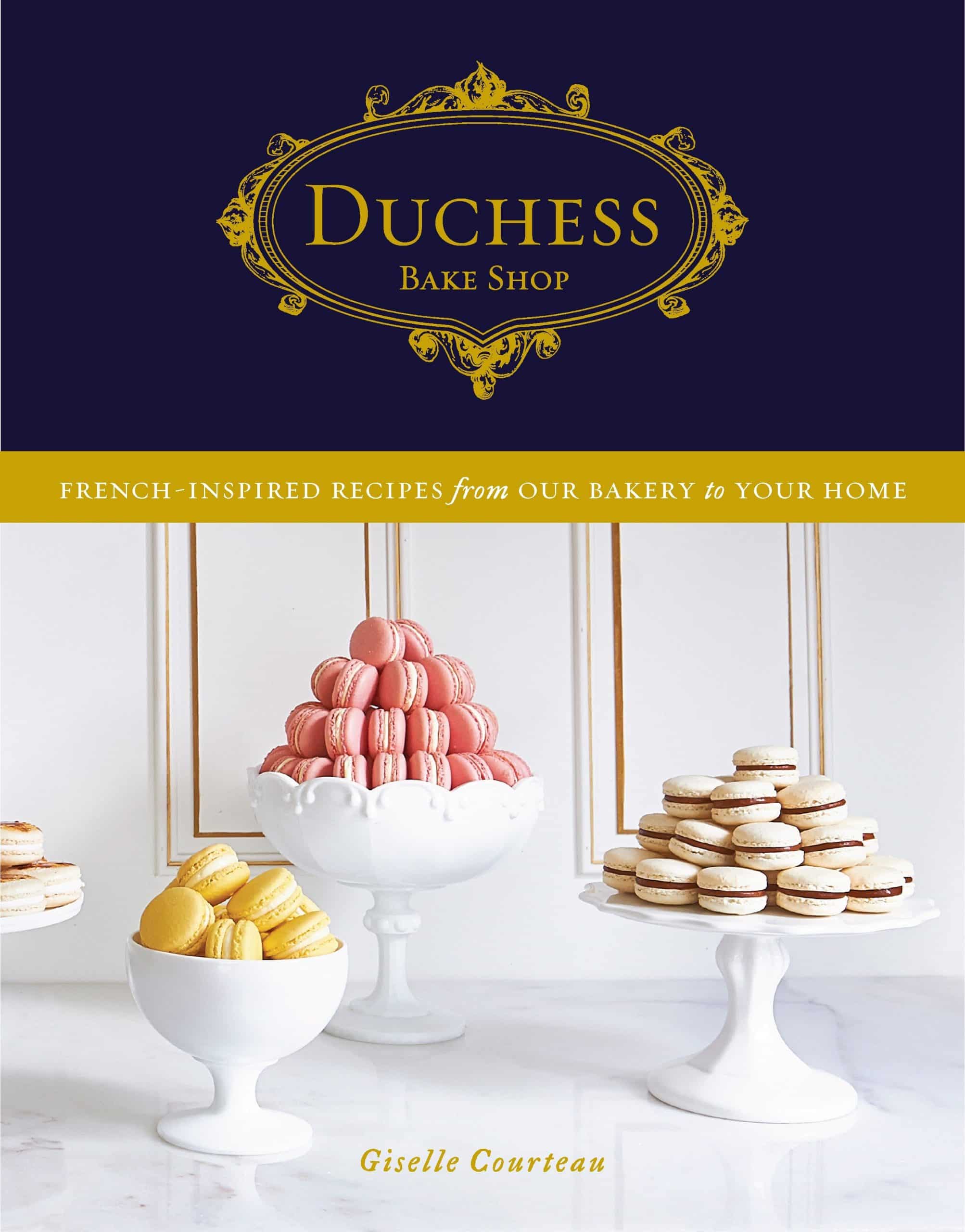 French-Inspired Recipes from Our Bakery to Your Home: A Baking Book: Duchess Bake Shop