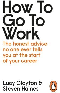 How to Go to Work: The Honest Advice No One Ever Tells You at the Start of Your Career