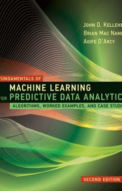 Algorithms, Worked Examples, and Case Studies: Fundamentals of Machine Learning for Predictive Data Analytics, second edition