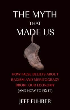 How False Beliefs about Racism and Meritocracy Broke Our Economy (and How to Fix It): The Myth That Made Us