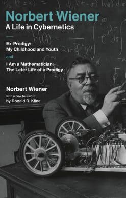 Norbert Wiener-A Life in Cybernetics: Ex-Prodigy: My Childhood and Youth and I Am a Mathematician: The Later Life of a Prodigy