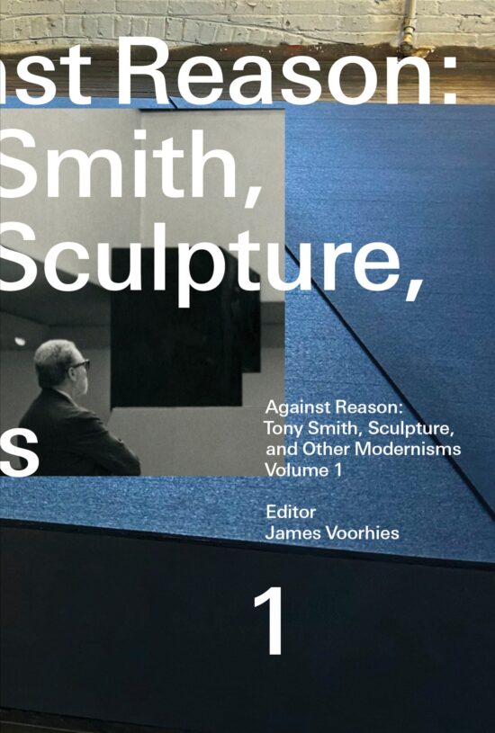 Tony Smith, Sculpture, and Other Modernisms: Against Reason, Volume 1