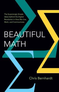 Beautiful Math: The Surprisingly Simple Ideas behind the Digital Revolution in How We Live, Work, and Communicate