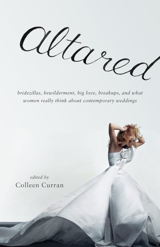 Bridezillas, Bewilderment, Big Love, Breakups, and What Women Really Think About Contemporary Weddings: Altared