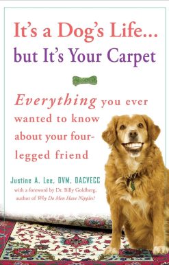 It's a Dog's Life...but It's Your Carpet: Everything You Ever Wanted to Know About Your Four-Legged Friend