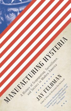 A History of Scapegoating, Surveillance, and Secrecy in Modern America: Manufacturing Hysteria