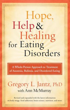A Whole-Person Approach to Treatment of Anorexia, Bulimia, and Disordered Eating: Hope, Help, and Healing for Eating Disorders