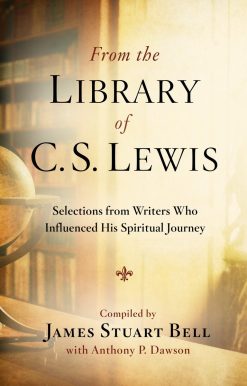 From the Library of C. S. Lewis: Selections from Writers Who Influenced His Spiritual Journey