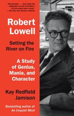 A Study of Genius, Mania, and Character: Robert Lowell, Setting the River on Fire