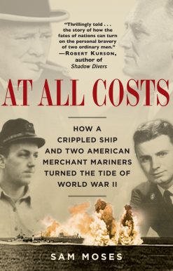 At All Costs: How a Crippled Ship and Two American Merchant Mariners Turned the Tide of World War II
