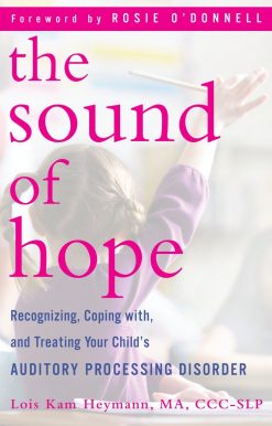 The Sound of Hope: Recognizing, Coping with, and Treating Your Child's Auditory Processing Disorder