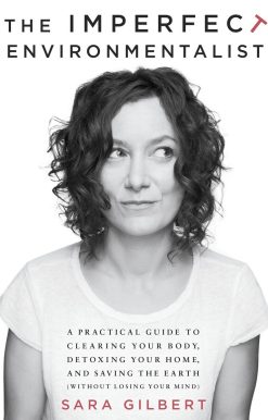 The Imperfect Environmentalist: A Practical Guide to Clearing Your Body, Detoxing Your Home, and Saving the Earth (Without Losing Your Mind)