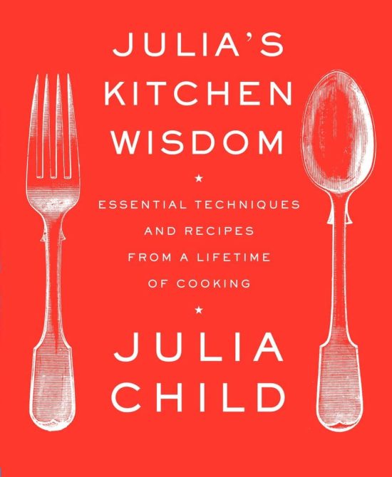 Essential Techniques and Recipes from a Lifetime of Cooking: A Cookbook: Julia's Kitchen Wisdom