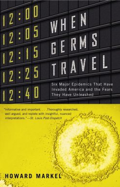 When Germs Travel: Six Major Epidemics That Have Invaded America and the Fears They Have Unleashed